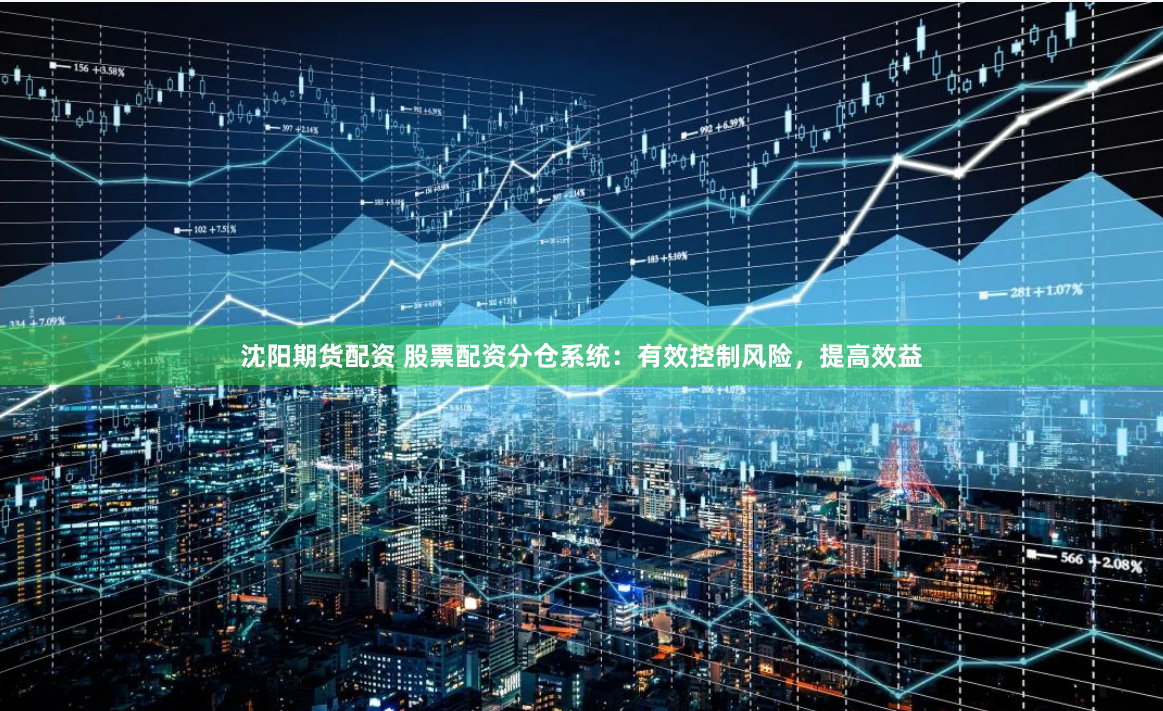 沈阳期货配资 股票配资分仓系统：有效控制风险，提高效益