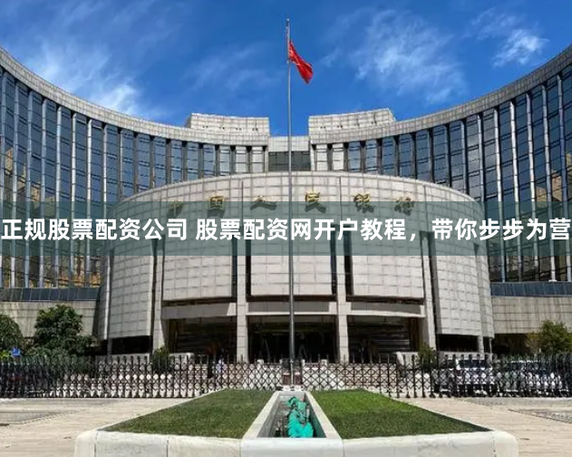 正规股票配资公司 股票配资网开户教程，带你步步为营