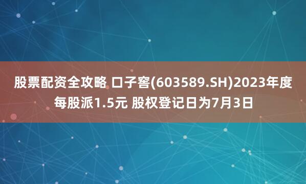 股票配资全攻略 口子窖(603589.SH)2023年度每股派1.5元 股权登记日为7月3日