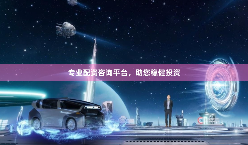 专业配资咨询平台，助您稳健投资