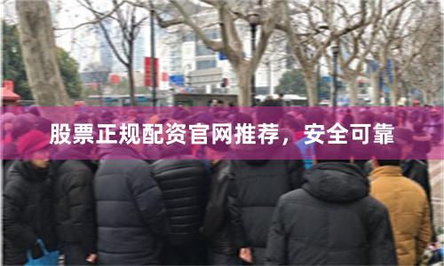 股票正规配资官网推荐，安全可靠