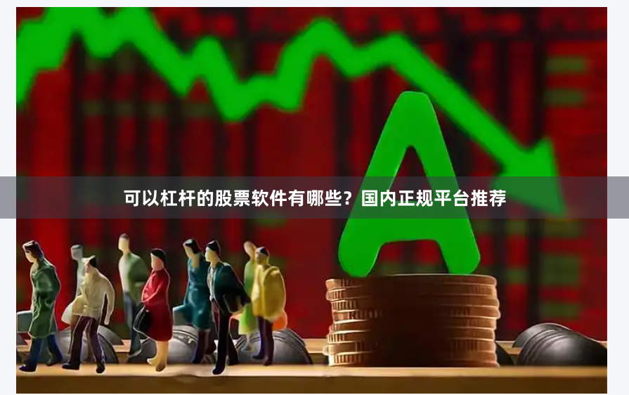 可以杠杆的股票软件有哪些？国内正规平台推荐