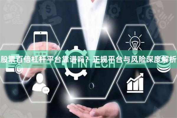 股票百倍杠杆平台靠谱吗？正规平台与风险深度解析