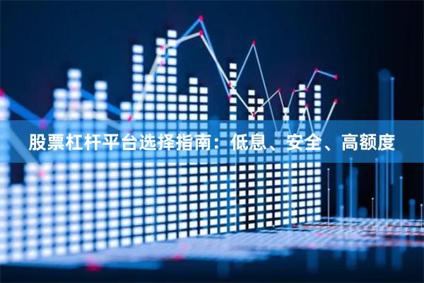 股票杠杆平台选择指南：低息、安全、高额度
